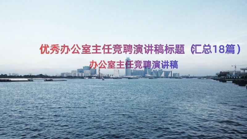 优秀办公室主任竞聘演讲稿标题（汇总18篇）