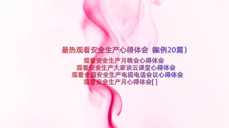 最热观看安全生产心得体会（案例20篇）