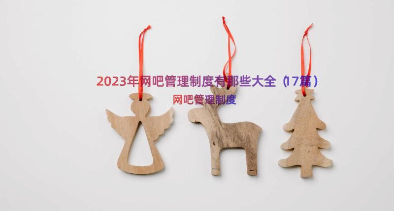 2023年网吧管理制度有那些大全（17篇）