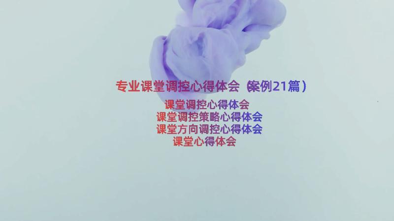 专业课堂调控心得体会（案例21篇）