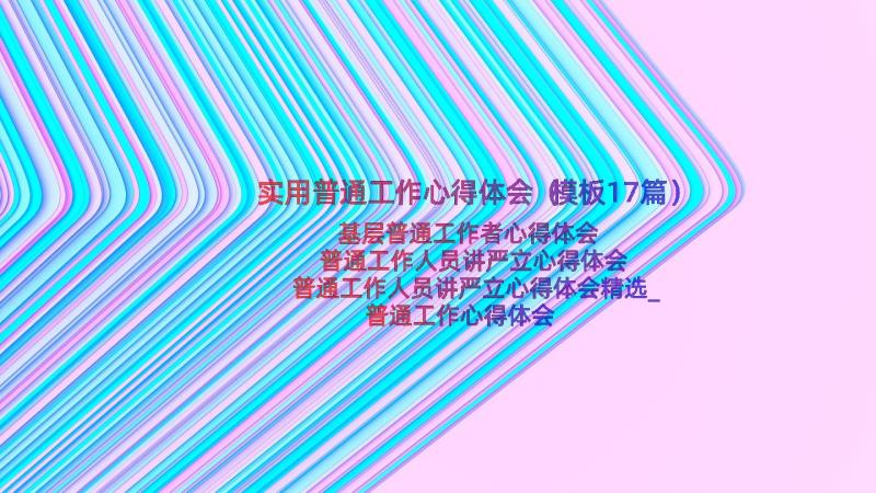 实用普通工作心得体会（模板17篇）