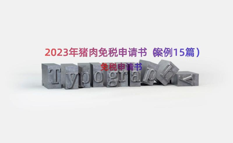 2023年猪肉免税申请书（案例15篇）