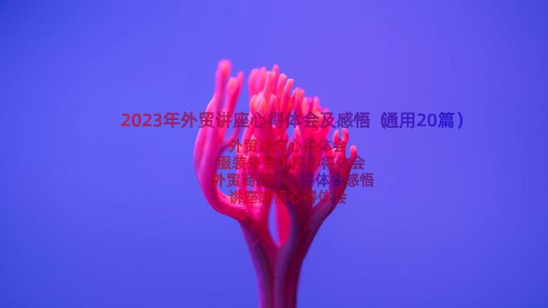 2023年外贸讲座心得体会及感悟（通用20篇）