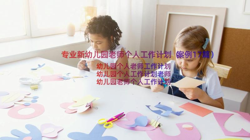 专业新幼儿园老师个人工作计划（案例17篇）