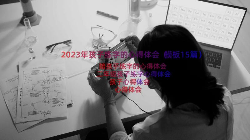 2023年孩子练字的心得体会（模板15篇）