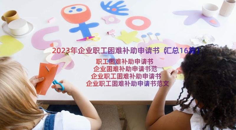 2023年企业职工困难补助申请书（汇总16篇）