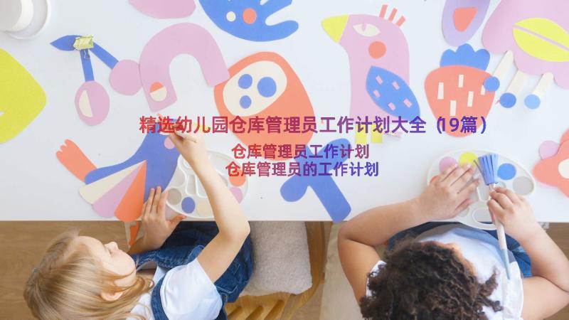 精选幼儿园仓库管理员工作计划大全（19篇）