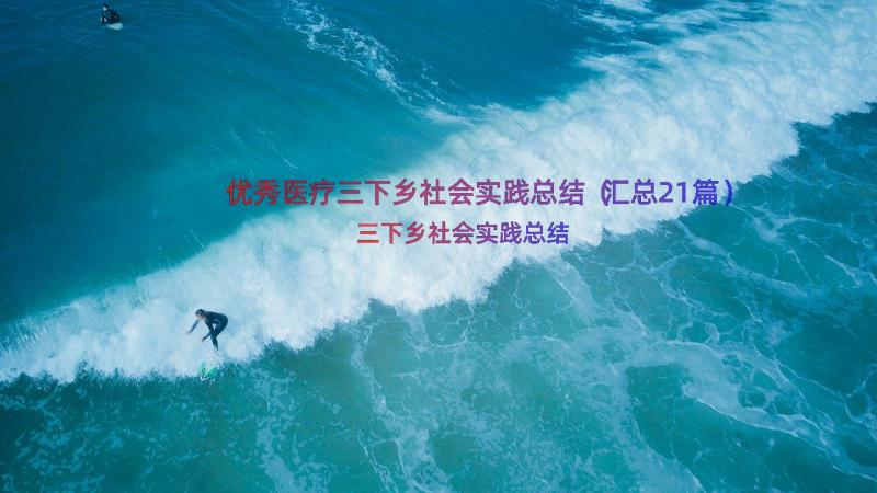 优秀医疗三下乡社会实践总结（汇总21篇）