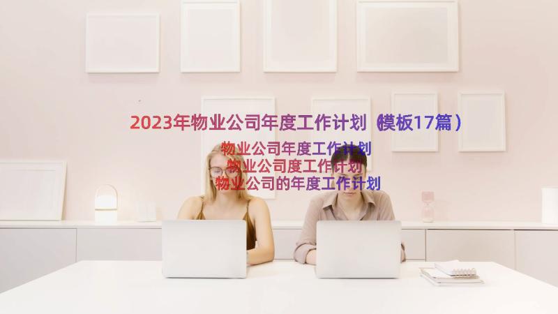 2023年物业公司年度工作计划（模板17篇）