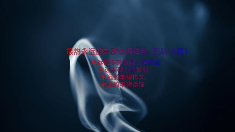 最热永远的丰碑心得体会（汇总19篇）