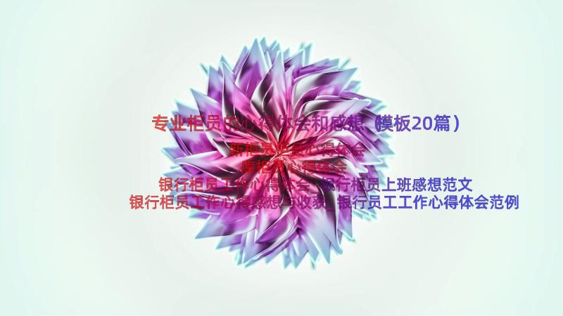 专业柜员的心得体会和感想（模板20篇）