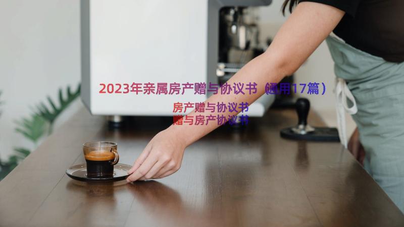 2023年亲属房产赠与协议书（通用17篇）