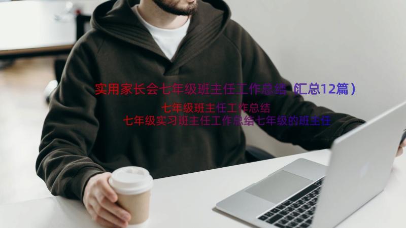 实用家长会七年级班主任工作总结（汇总12篇）