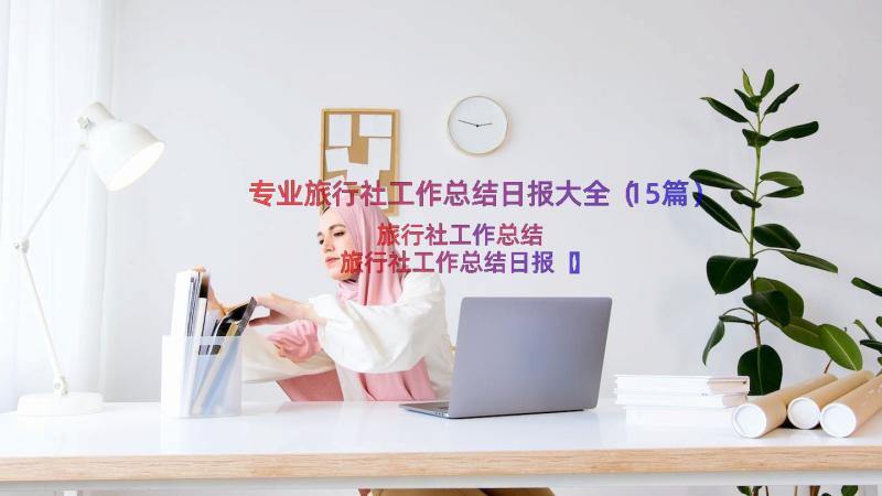 专业旅行社工作总结日报大全（15篇）