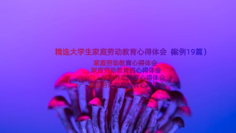 精选大学生家庭劳动教育心得体会（案例19篇）