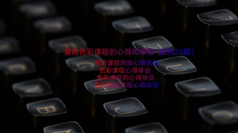 实用色彩课程的心得和感想（案例23篇）