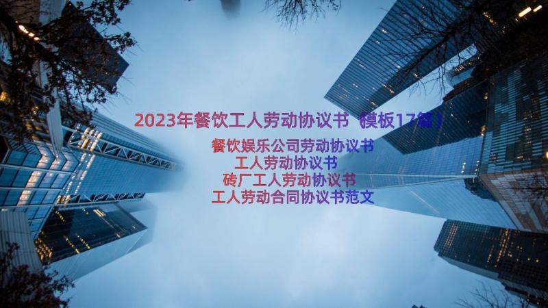 2023年餐饮工人劳动协议书（模板17篇）