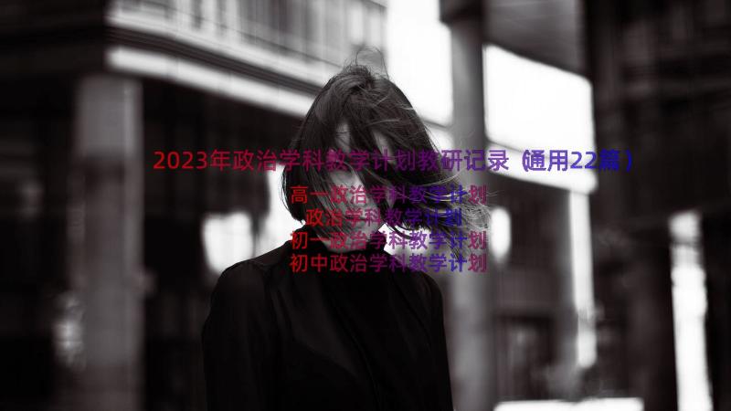 2023年政治学科教学计划教研记录（通用22篇）