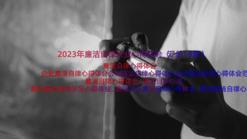 2023年廉洁自律从业心得体会（汇总19篇）