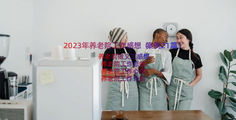 2023年养老院工作感想（案例21篇）