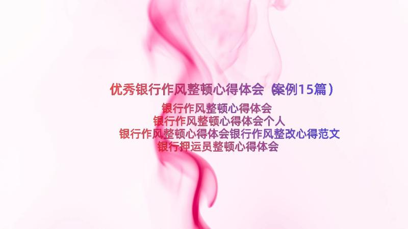 优秀银行作风整顿心得体会（案例15篇）