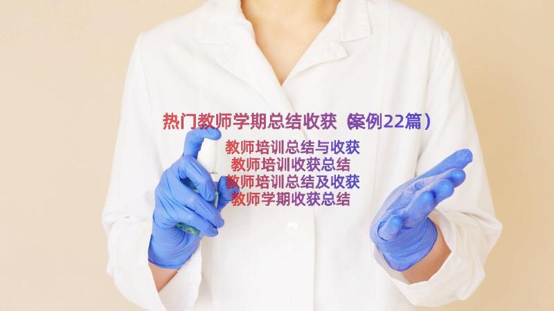 热门教师学期总结收获（案例22篇）