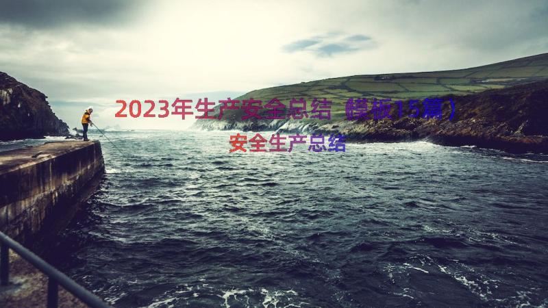 2023年生产安全总结（模板15篇）