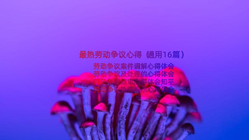 最热劳动争议心得（通用16篇）