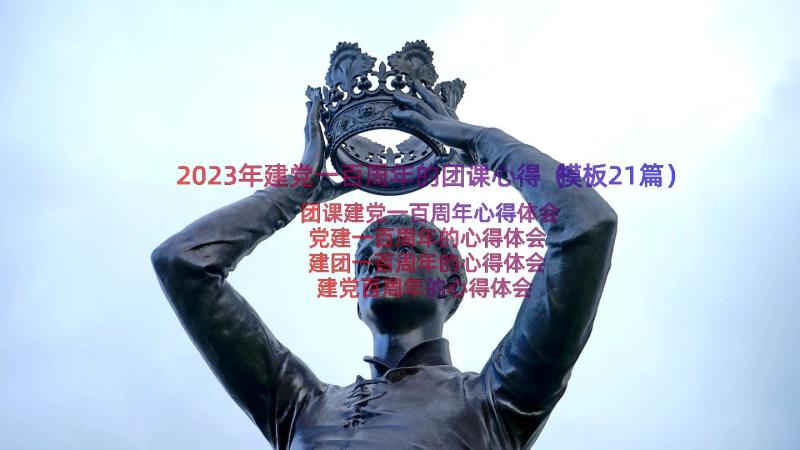 2023年建党一百周年的团课心得（模板21篇）