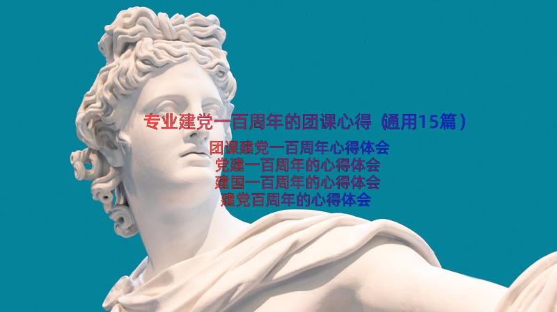 专业建党一百周年的团课心得（通用15篇）