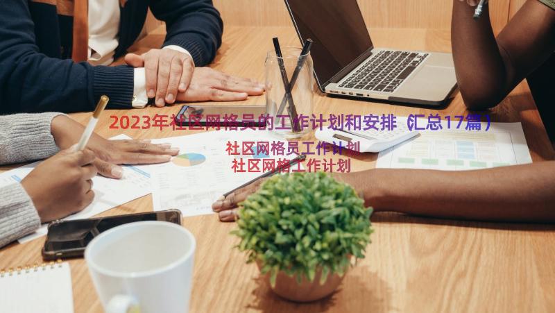 2023年社区网格员的工作计划和安排（汇总17篇）