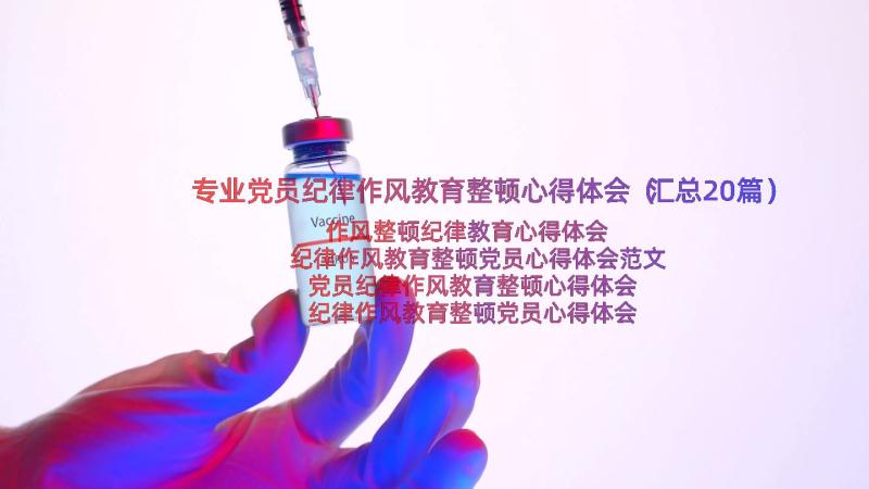 专业党员纪律作风教育整顿心得体会（汇总20篇）