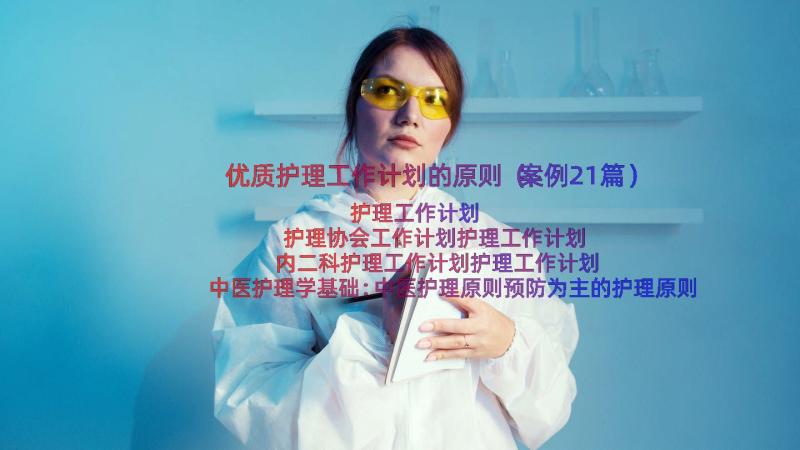 优质护理工作计划的原则（案例21篇）