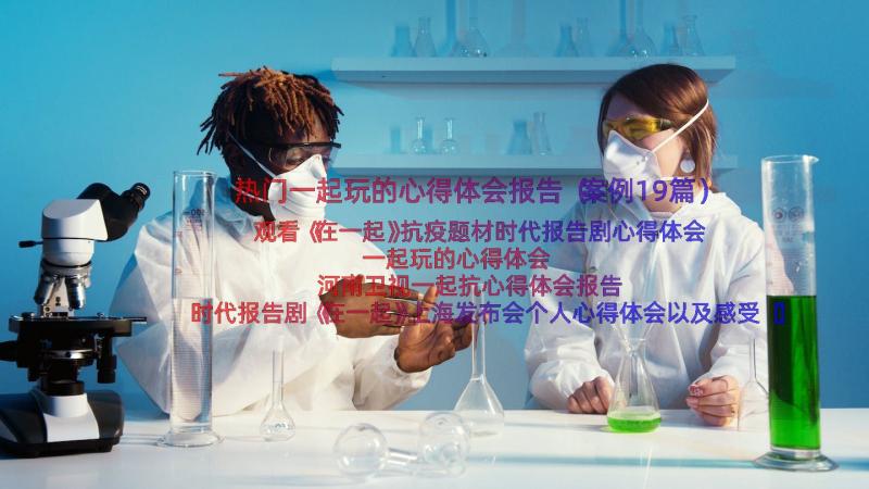 热门一起玩的心得体会报告（案例19篇）