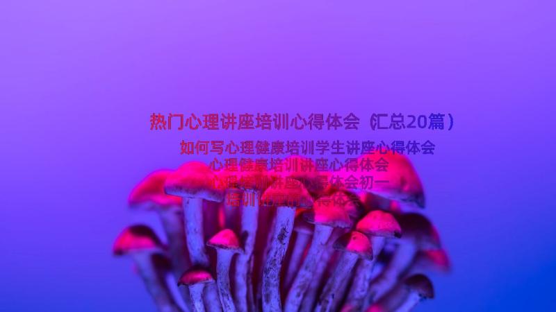 热门心理讲座培训心得体会（汇总20篇）