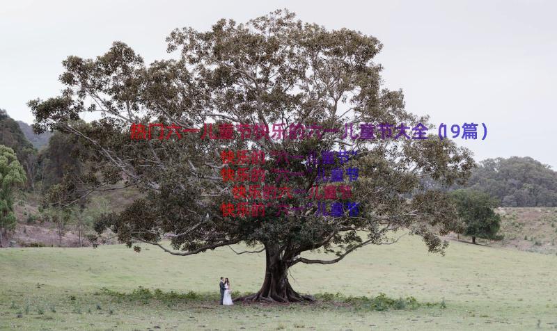 热门六一儿童节快乐的六一儿童节大全（19篇）