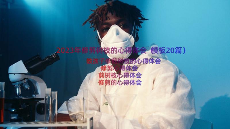 2023年修剪树枝的心得体会（模板20篇）