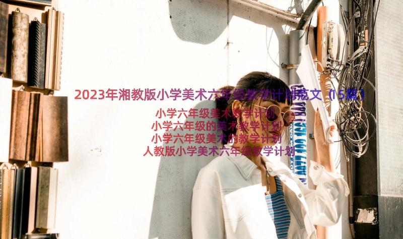 2023年湘教版小学美术六年级教学计划范文（15篇）