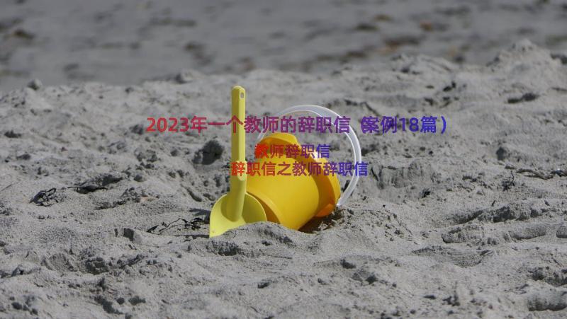 2023年一个教师的辞职信（案例18篇）