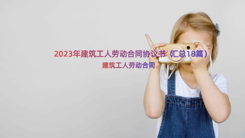 2023年建筑工人劳动合同协议书（汇总18篇）