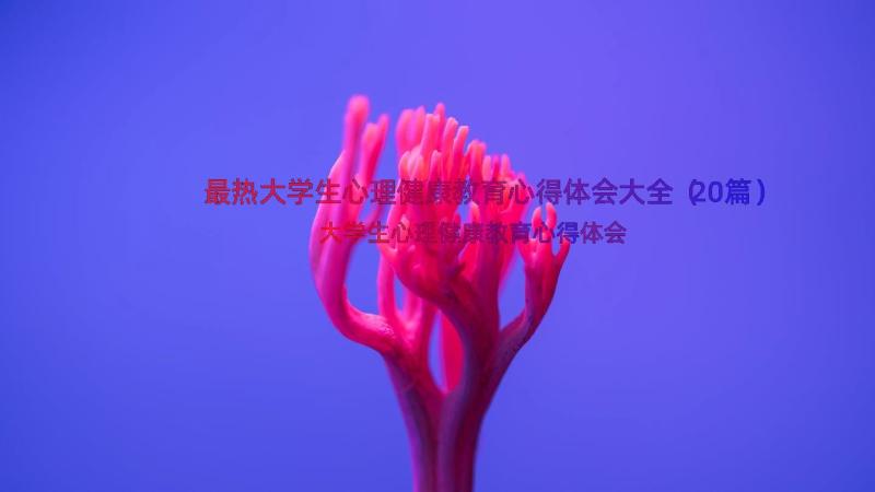 最热大学生心理健康教育心得体会大全（20篇）