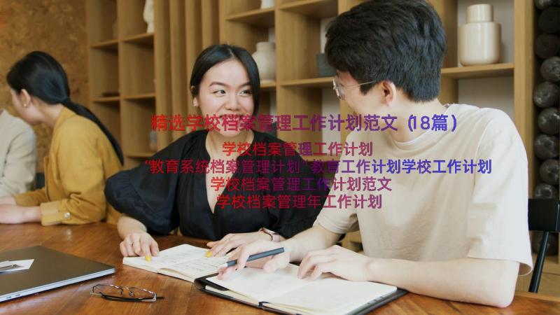 精选学校档案管理工作计划范文（18篇）