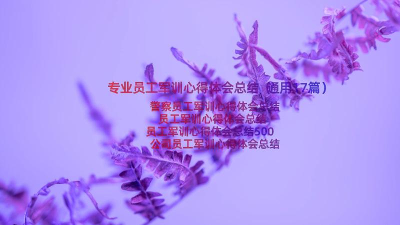 专业员工军训心得体会总结（通用17篇）