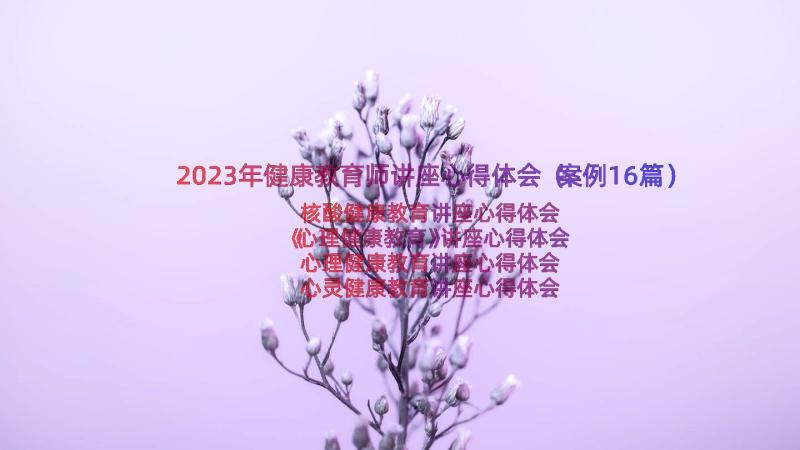 2023年健康教育师讲座心得体会（案例16篇）