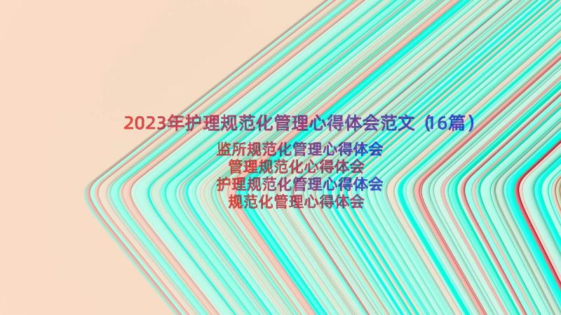 2023年护理规范化管理心得体会范文（16篇）