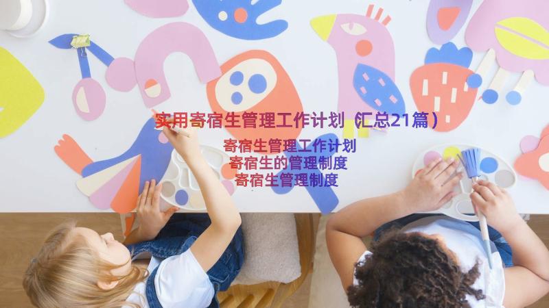 实用寄宿生管理工作计划（汇总21篇）