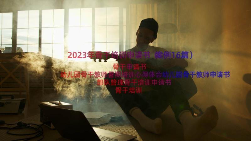 2023年骨干培训申请书（案例16篇）