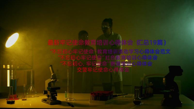 最新牢记使命教育培训心得体会（汇总19篇）