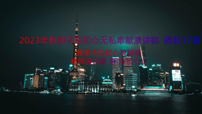 2023年教师不忘初心无私奉献演讲稿（模板17篇）