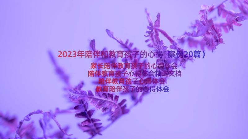 2023年陪伴和教育孩子的心得（案例20篇）